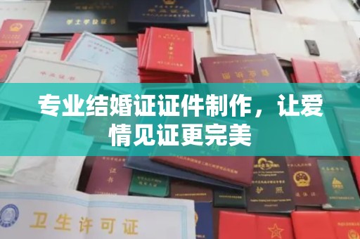 正镶白旗专业结婚证证件制作，让爱情见证更完美