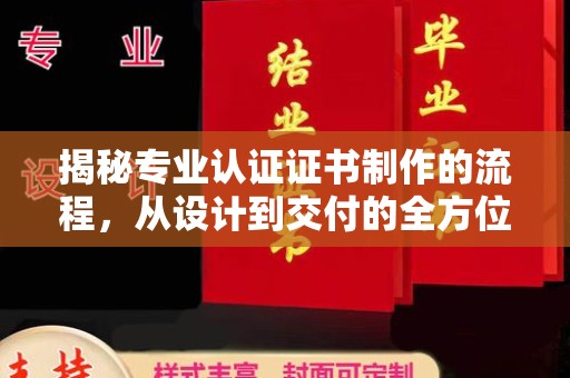 正镶白旗揭秘专业认证证书制作的流程，从设计到交付的全方位指南