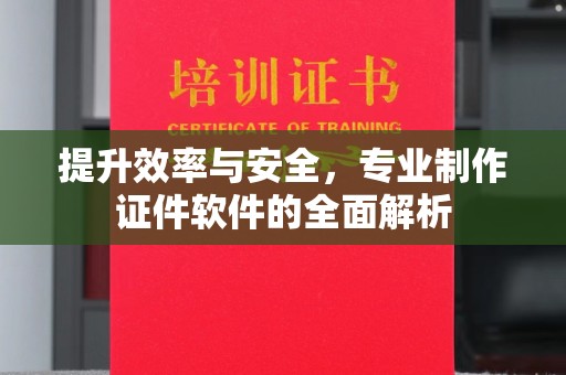 正镶白旗提升效率与安全，专业制作证件软件的全面解析