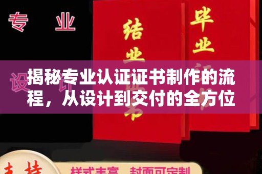 正镶白旗揭秘专业认证证书制作的流程，从设计到交付的全方位指南