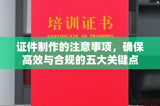 正镶白旗证件制作的注意事项，确保高效与合规的五大关键点