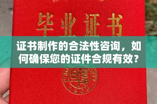 正镶白旗证书制作的合法性咨询，如何确保您的证件合规有效？