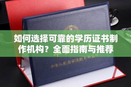 正镶白旗如何选择可靠的学历证书制作机构？全面指南与推荐