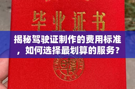 正镶白旗揭秘驾驶证制作的费用标准，如何选择最划算的服务？