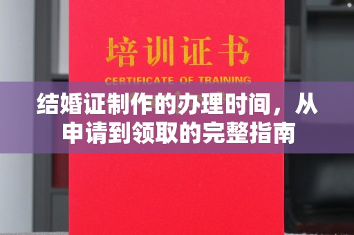 正镶白旗结婚证制作的办理时间，从申请到领取的完整指南