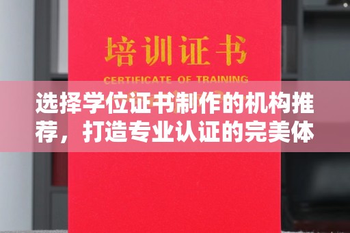 正镶白旗选择学位证书制作的机构推荐，打造专业认证的完美体验