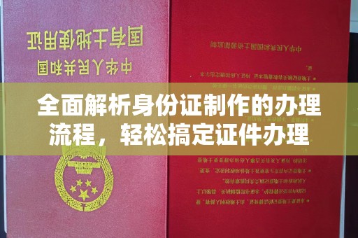 正镶白旗全面解析身份证制作的办理流程，轻松搞定证件办理