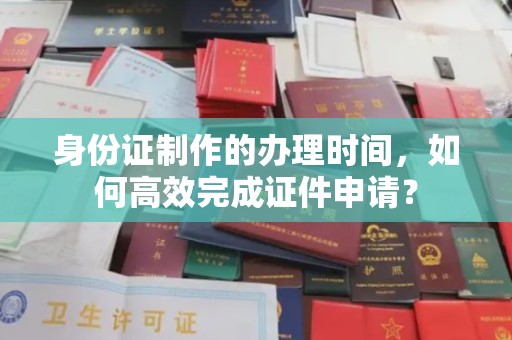 正镶白旗身份证制作的办理时间，如何高效完成证件申请？