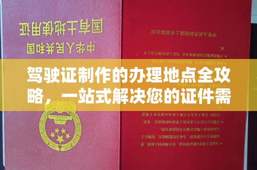 正镶白旗驾驶证制作的办理地点全攻略，一站式解决您的证件需求