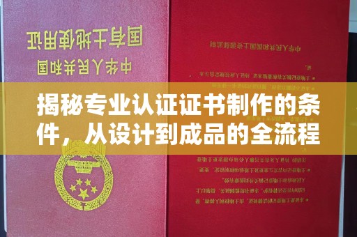 正镶白旗揭秘专业认证证书制作的条件，从设计到成品的全流程解析