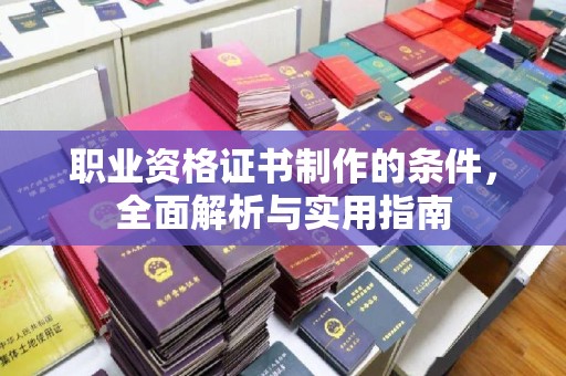 正镶白旗职业资格证书制作的条件，全面解析与实用指南