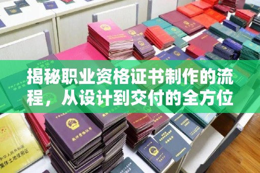 正镶白旗揭秘职业资格证书制作的流程，从设计到交付的全方位解析