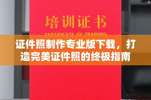 正镶白旗证件照制作专业版下载，打造完美证件照的终极指南