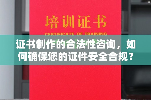 正镶白旗证书制作的合法性咨询，如何确保您的证件安全合规？