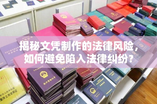 正镶白旗揭秘文凭制作的法律风险，如何避免陷入法律纠纷？