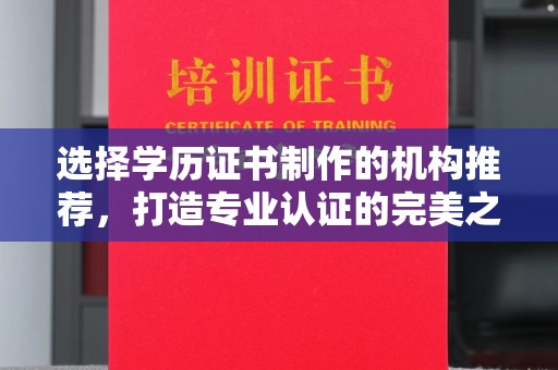 正镶白旗选择学历证书制作的机构推荐，打造专业认证的完美之选