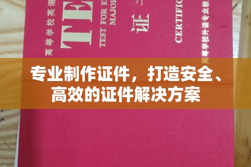 正镶白旗专业制作证件，打造安全、高效的证件解决方案