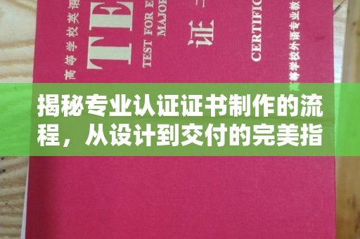 正镶白旗揭秘专业认证证书制作的流程，从设计到交付的完美指南