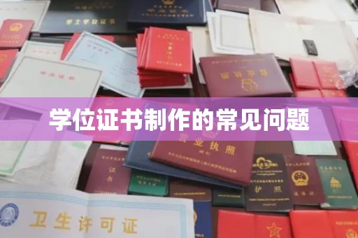 正镶白旗学位证书制作的常见问题