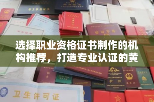 正镶白旗选择职业资格证书制作的机构推荐，打造专业认证的黄金标准