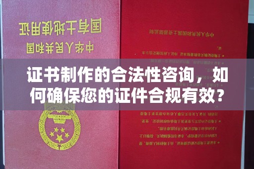 正镶白旗证书制作的合法性咨询，如何确保您的证件合规有效？