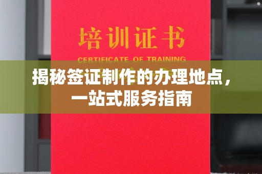 正镶白旗揭秘签证制作的办理地点，一站式服务指南