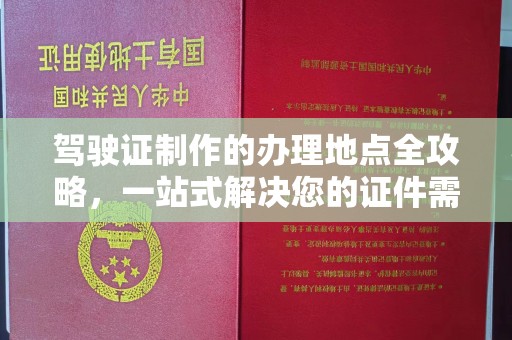 正镶白旗驾驶证制作的办理地点全攻略，一站式解决您的证件需求