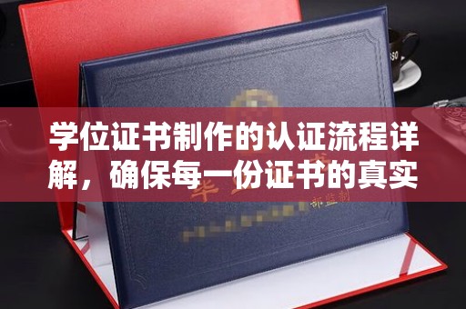 正镶白旗学位证书制作的认证流程详解，确保每一份证书的真实性与权威性