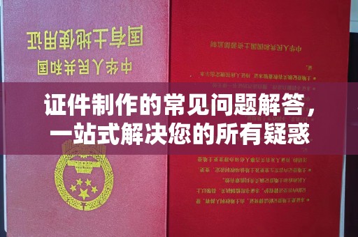 正镶白旗证件制作的常见问题解答，一站式解决您的所有疑惑