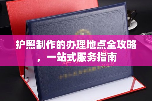 正镶白旗护照制作的办理地点全攻略，一站式服务指南