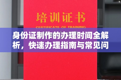 正镶白旗身份证制作的办理时间全解析，快速办理指南与常见问题解答