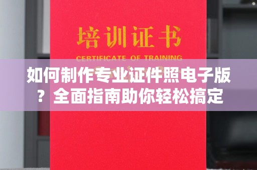 正镶白旗如何制作专业证件照电子版？全面指南助你轻松搞定