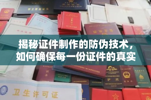 正镶白旗揭秘证件制作的防伪技术，如何确保每一份证件的真实性与安全性