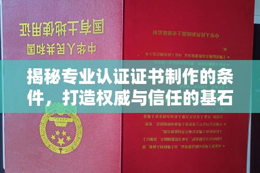 正镶白旗揭秘专业认证证书制作的条件，打造权威与信任的基石