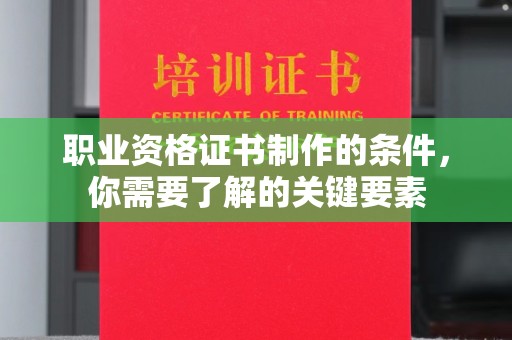 正镶白旗职业资格证书制作的条件，你需要了解的关键要素