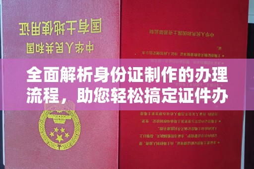 正镶白旗全面解析身份证制作的办理流程，助您轻松搞定证件办理