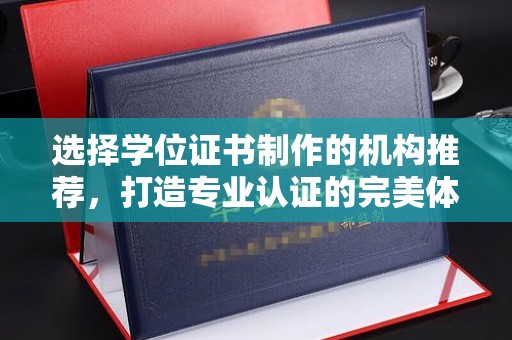 正镶白旗选择学位证书制作的机构推荐，打造专业认证的完美体验