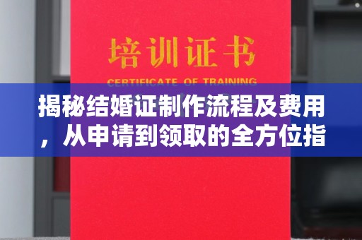 正镶白旗揭秘结婚证制作流程及费用，从申请到领取的全方位指南