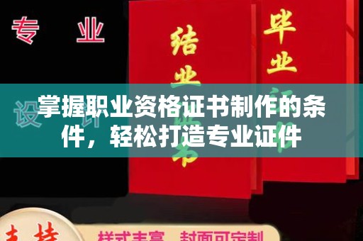 正镶白旗掌握职业资格证书制作的条件，轻松打造专业证件
