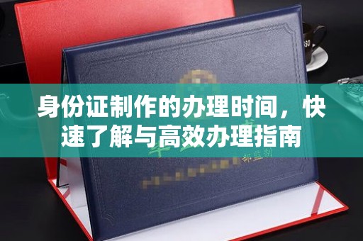 正镶白旗身份证制作的办理时间，快速了解与高效办理指南