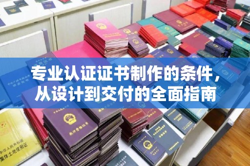 正镶白旗专业认证证书制作的条件，从设计到交付的全面指南