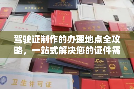 正镶白旗驾驶证制作的办理地点全攻略，一站式解决您的证件需求