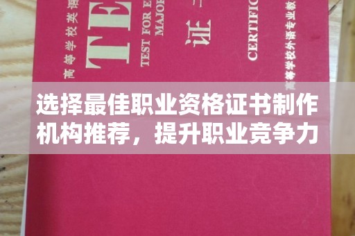 正镶白旗选择最佳职业资格证书制作机构推荐，提升职业竞争力