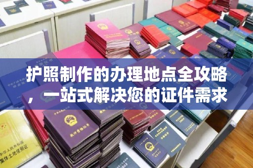 正镶白旗护照制作的办理地点全攻略，一站式解决您的证件需求