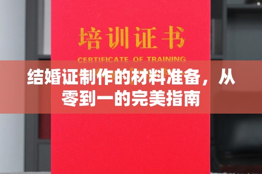 正镶白旗结婚证制作的材料准备，从零到一的完美指南