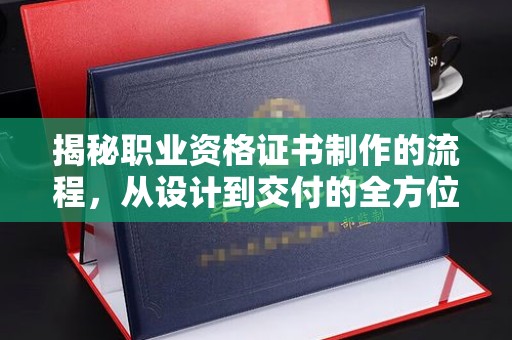正镶白旗揭秘职业资格证书制作的流程，从设计到交付的全方位解析