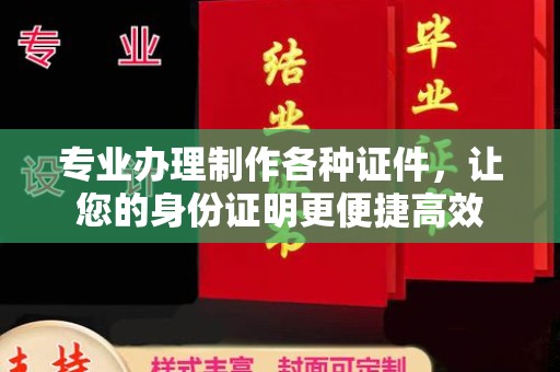 正镶白旗专业办理制作各种证件，让您的身份证明更便捷高效