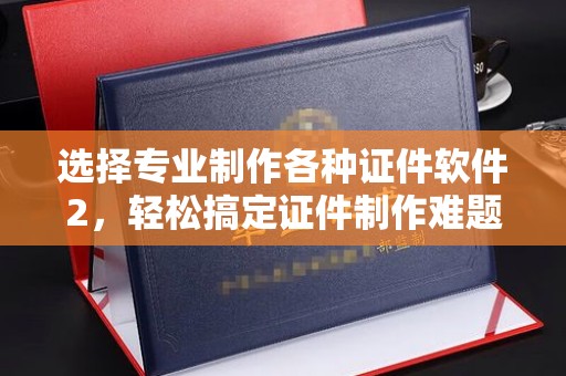 正镶白旗选择专业制作各种证件软件2，轻松搞定证件制作难题！