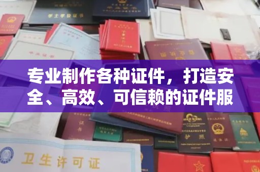 正镶白旗专业制作各种证件，打造安全、高效、可信赖的证件服务