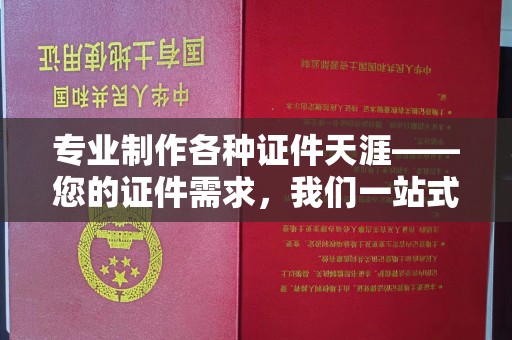 正镶白旗专业制作各种证件天涯——您的证件需求，我们一站式解决